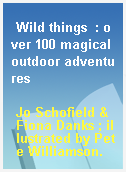 Wild things  : over 100 magical outdoor adventures