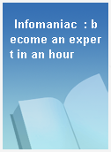 Infomaniac  : become an expert in an hour