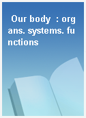 Our body  : organs. systems. functions