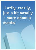 Lazily, crazily, just a bit nasally : more about adverbs