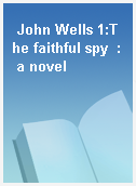 John Wells 1:The faithful spy  : a novel