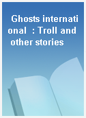 Ghosts international  : Troll and other stories
