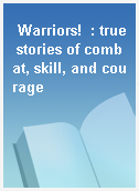 Warriors!  : true stories of combat, skill, and courage