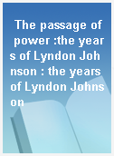 The passage of power :the years of Lyndon Johnson : the years of Lyndon Johnson