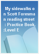 My sidewalks on Scott Foresman reading street  : Practice Book.:Level E