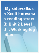 My sidewalks on Scott Foresman reading street B: Unit 2 Level B  : Working together