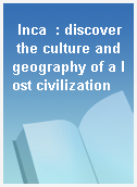 Inca  : discover the culture and geography of a lost civilization