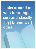 Jobs around town : learning to sort and classify [by] Eileen Cartogna