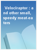 Velociraptor : and other small, speedy meat-eaters