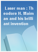 Laser man : Theodore H. Maiman and his brilliant invention