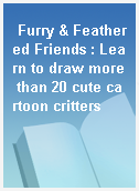 Furry & Feathered Friends : Learn to draw more than 20 cute cartoon critters