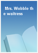 Mrs. Wobble the waitress