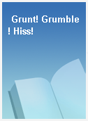 Grunt! Grumble! Hiss!