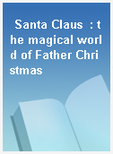 Santa Claus  : the magical world of Father Christmas