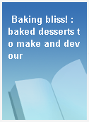 Baking bliss! : baked desserts to make and devour