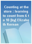 Counting at the store : learning to count from 6 to 10 [by] Elizabeth Kernan