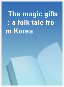 The magic gifts : a folk tale from Korea