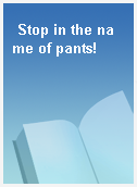 Stop in the name of pants!