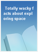 Totally wacky facts about exploring space