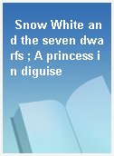 Snow White and the seven dwarfs ; A princess in diguise