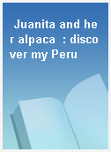Juanita and her alpaca  : discover my Peru