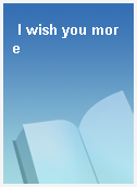 I wish you more