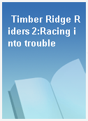 Timber Ridge Riders 2:Racing into trouble