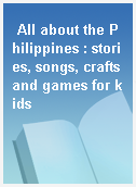 All about the Philippines : stories, songs, crafts and games for kids