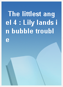 The littlest angel 4 : Lily lands in bubble trouble