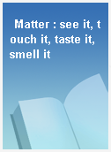 Matter : see it, touch it, taste it, smell it
