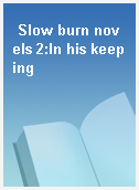 Slow burn novels 2:In his keeping