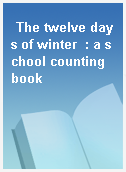 The twelve days of winter  : a school counting book