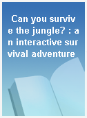 Can you survive the jungle? : an interactive survival adventure