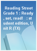 Reading Street Grade 1 : Ready, set, read!   : student edition, Unit R (TX)