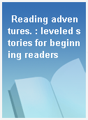 Reading adventures. : leveled stories for beginning readers