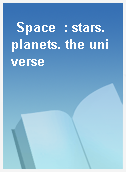 Space  : stars. planets. the universe