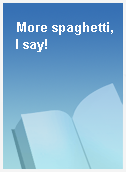 More spaghetti, I say!