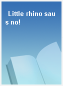 Little rhino saus no!