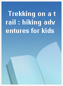 Trekking on a trail : hiking adventures for kids