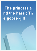 The princess and the hare ; The goose girl