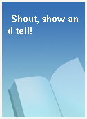 Shout, show and tell!