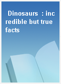 Dinosaurs  : incredible but true facts