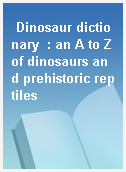 Dinosaur dictionary  : an A to Z of dinosaurs and prehistoric reptiles