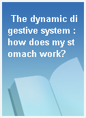 The dynamic digestive system : how does my stomach work?