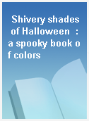 Shivery shades of Halloween  : a spooky book of colors