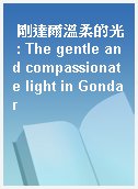 剛達爾溫柔的光 : The gentle and compassionate light in Gondar