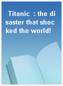 Titanic  : the disaster that shocked the world!