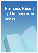 Princess Rosette ; The secret princess