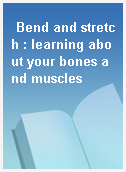 Bend and stretch : learning about your bones and muscles