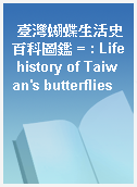 臺灣蝴蝶生活史百科圖鑑 = : Life history of Taiwan